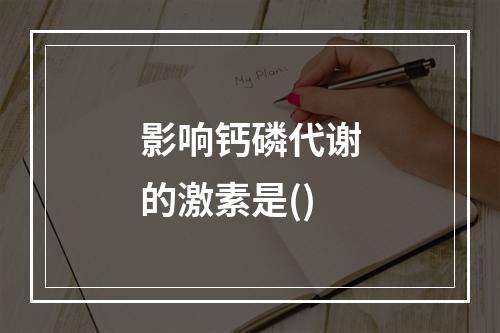 影响钙磷代谢的激素是()