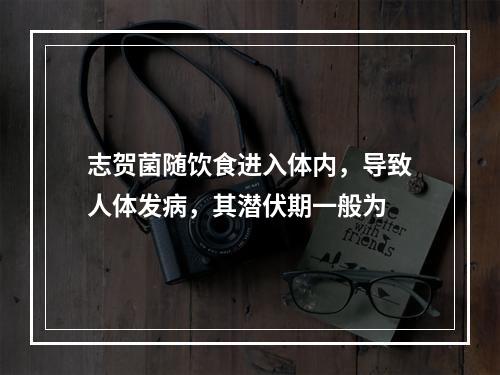 志贺菌随饮食进入体内，导致人体发病，其潜伏期一般为