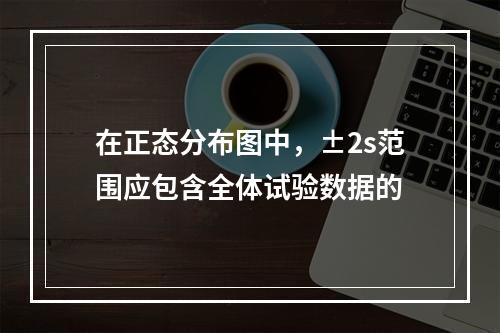 在正态分布图中，±2s范围应包含全体试验数据的