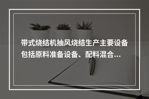 带式烧结机抽风烧结生产主要设备包括原料准备设备、配料混合设备