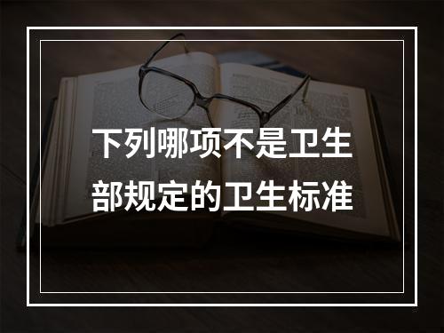 下列哪项不是卫生部规定的卫生标准