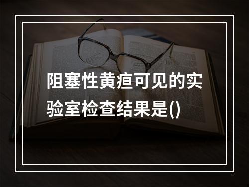 阻塞性黄疸可见的实验室检查结果是()