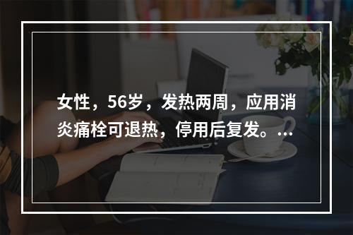 女性，56岁，发热两周，应用消炎痛栓可退热，停用后复发。尿量