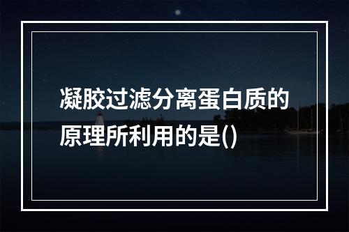 凝胶过滤分离蛋白质的原理所利用的是()