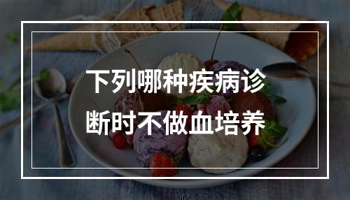 下列哪种疾病诊断时不做血培养