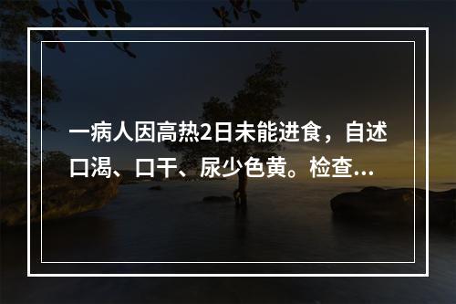 一病人因高热2日未能进食，自述口渴、口干、尿少色黄。检查：有