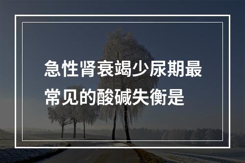 急性肾衰竭少尿期最常见的酸碱失衡是