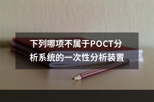 下列哪项不属于POCT分析系统的一次性分析装置