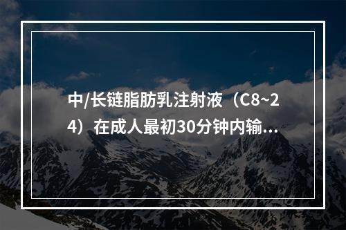 中/长链脂肪乳注射液（C8~24）在成人最初30分钟内输入无