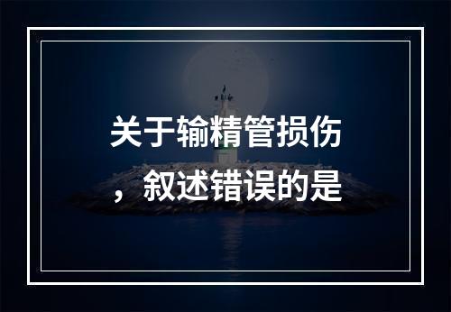 关于输精管损伤，叙述错误的是