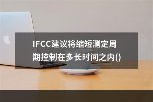 IFCC建议将缩短测定周期控制在多长时间之内()