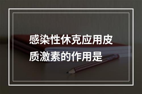 感染性休克应用皮质激素的作用是