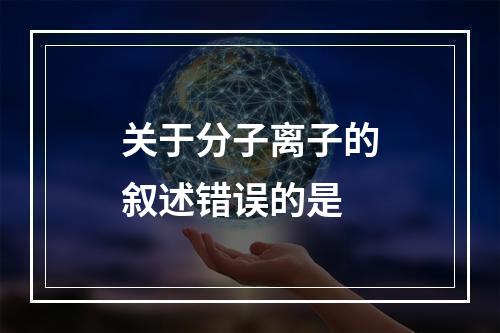 关于分子离子的叙述错误的是