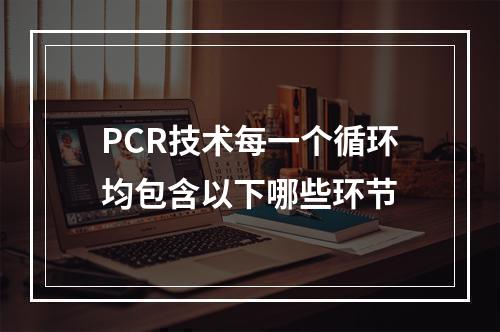 PCR技术每一个循环均包含以下哪些环节