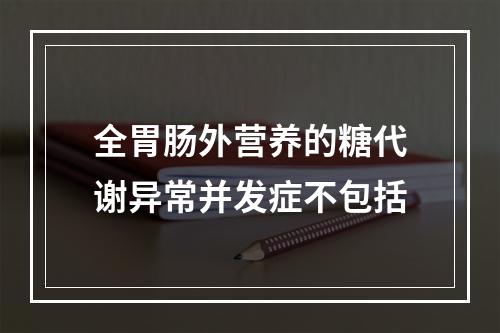 全胃肠外营养的糖代谢异常并发症不包括