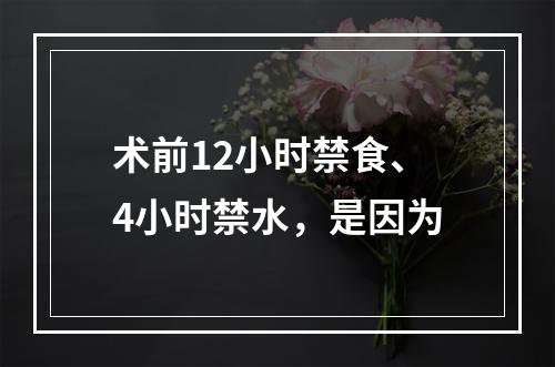 术前12小时禁食、4小时禁水，是因为