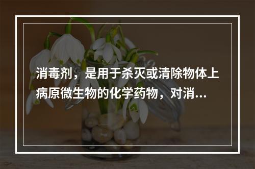 消毒剂，是用于杀灭或清除物体上病原微生物的化学药物，对消毒剂