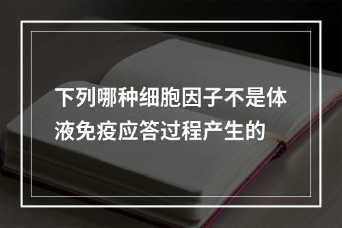 下列哪种细胞因子不是体液免疫应答过程产生的