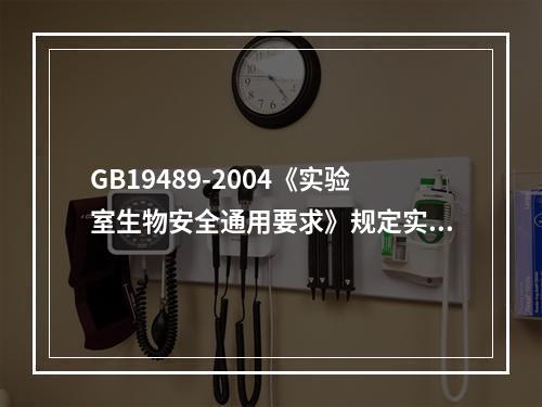 GB19489-2004《实验室生物安全通用要求》规定实验室