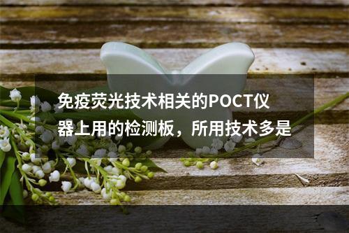 免疫荧光技术相关的POCT仪器上用的检测板，所用技术多是