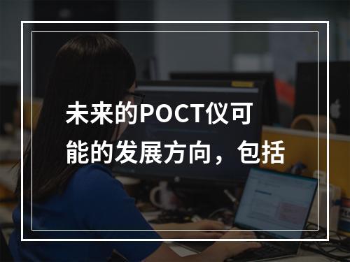 未来的POCT仪可能的发展方向，包括