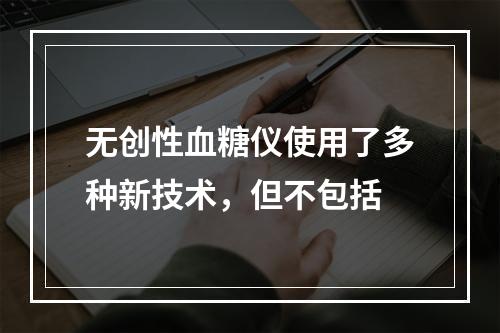 无创性血糖仪使用了多种新技术，但不包括