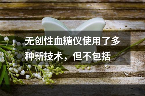 无创性血糖仪使用了多种新技术，但不包括