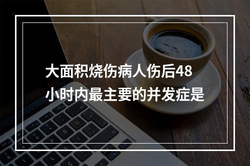 大面积烧伤病人伤后48小时内最主要的并发症是