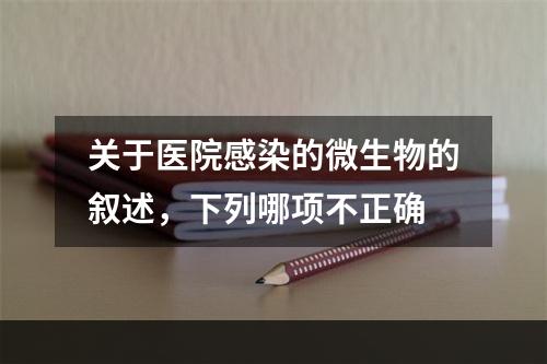 关于医院感染的微生物的叙述，下列哪项不正确