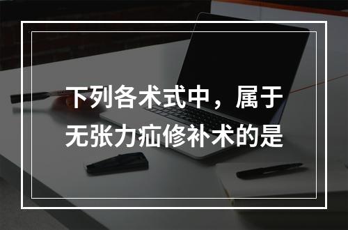 下列各术式中，属于无张力疝修补术的是