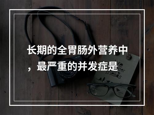 长期的全胃肠外营养中，最严重的并发症是