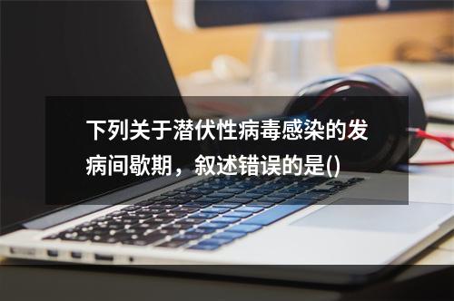 下列关于潜伏性病毒感染的发病间歇期，叙述错误的是()