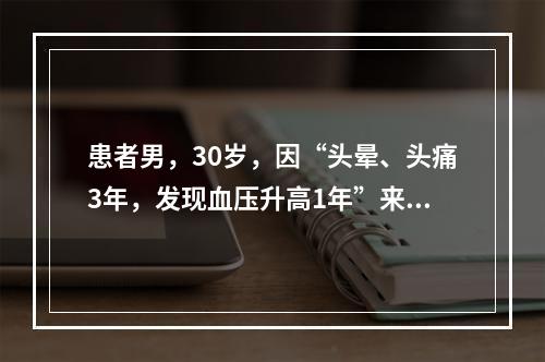 患者男，30岁，因“头晕、头痛3年，发现血压升高1年”来诊。