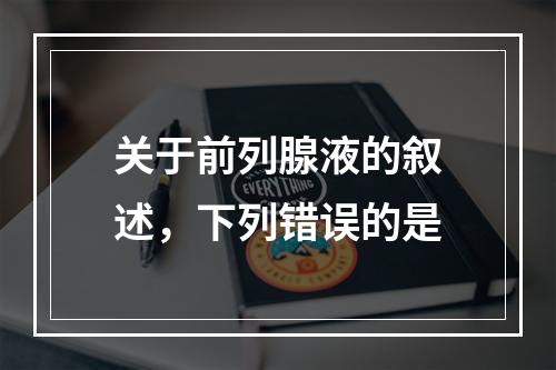 关于前列腺液的叙述，下列错误的是