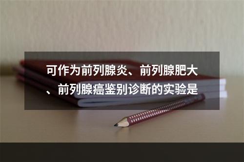 可作为前列腺炎、前列腺肥大、前列腺癌鉴别诊断的实验是