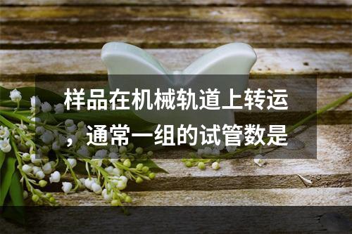 样品在机械轨道上转运，通常一组的试管数是