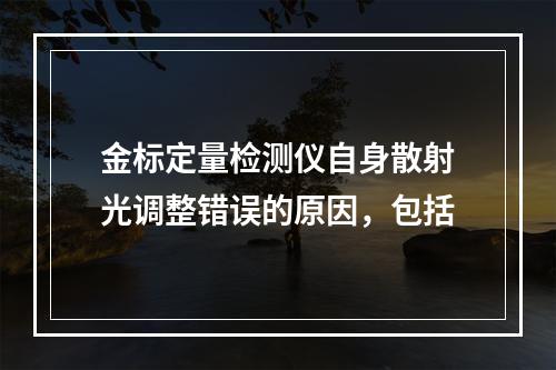 金标定量检测仪自身散射光调整错误的原因，包括