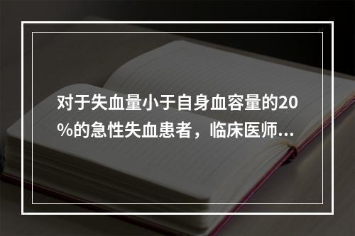 对于失血量小于自身血容量的20%的急性失血患者，临床医师应给