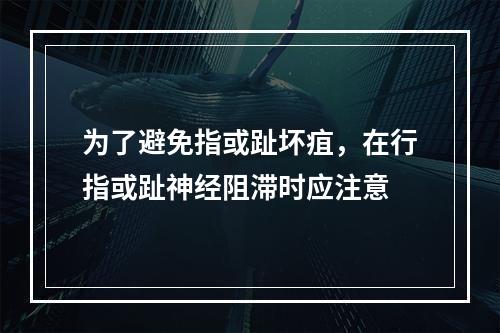 为了避免指或趾坏疽，在行指或趾神经阻滞时应注意