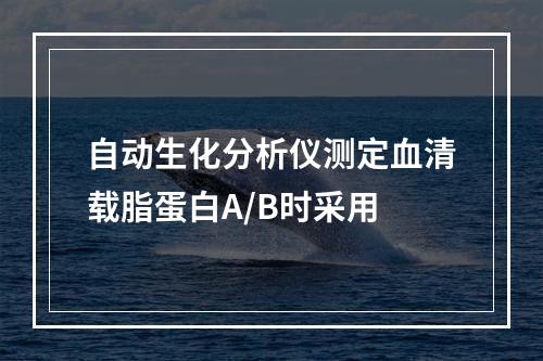 自动生化分析仪测定血清载脂蛋白A/B时采用