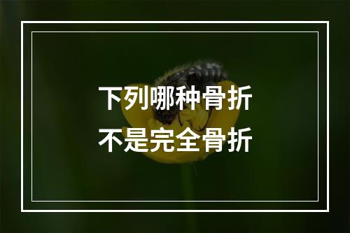 下列哪种骨折不是完全骨折