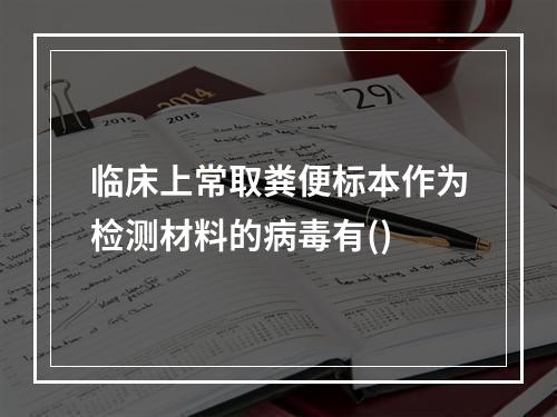 临床上常取粪便标本作为检测材料的病毒有()