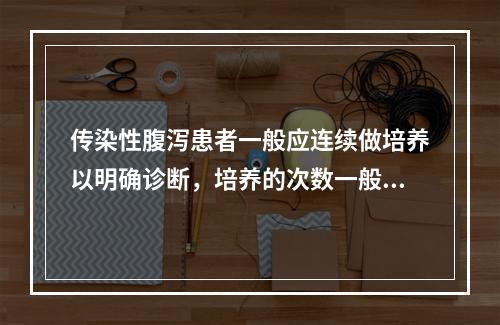 传染性腹泻患者一般应连续做培养以明确诊断，培养的次数一般是