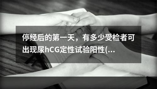 停经后的第一天，有多少受检者可出现尿hCG定性试验阳性()