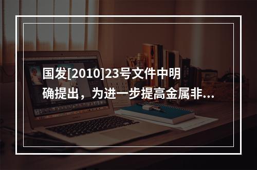 国发[2010]23号文件中明确提出，为进一步提高金属非金属