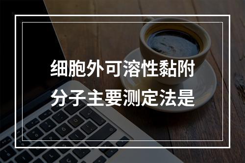 细胞外可溶性黏附分子主要测定法是