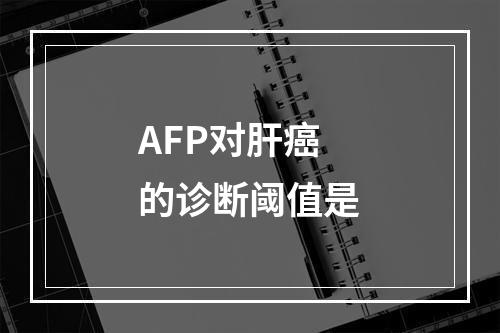 AFP对肝癌的诊断阈值是