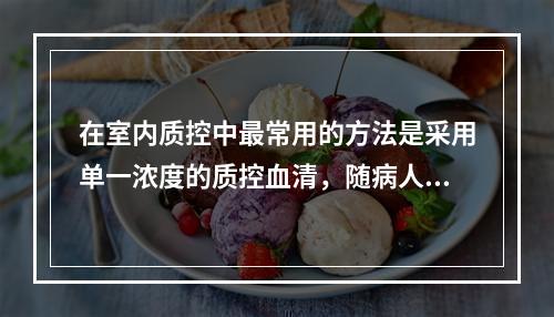 在室内质控中最常用的方法是采用单一浓度的质控血清，随病人样本