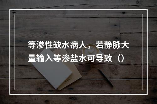 等渗性缺水病人，若静脉大量输入等渗盐水可导致（）