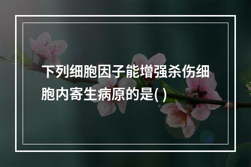 下列细胞因子能增强杀伤细胞内寄生病原的是( )